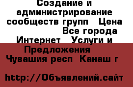 Создание и администрирование сообществ/групп › Цена ­ 5000-10000 - Все города Интернет » Услуги и Предложения   . Чувашия респ.,Канаш г.